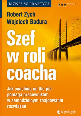 Szef w roli coacha. Jak coaching on the job pomaga pracownikom w samodzielnym znajdowaniu rozwiązań - Ebook (Książka PDF) do pobrania w formacie PDF