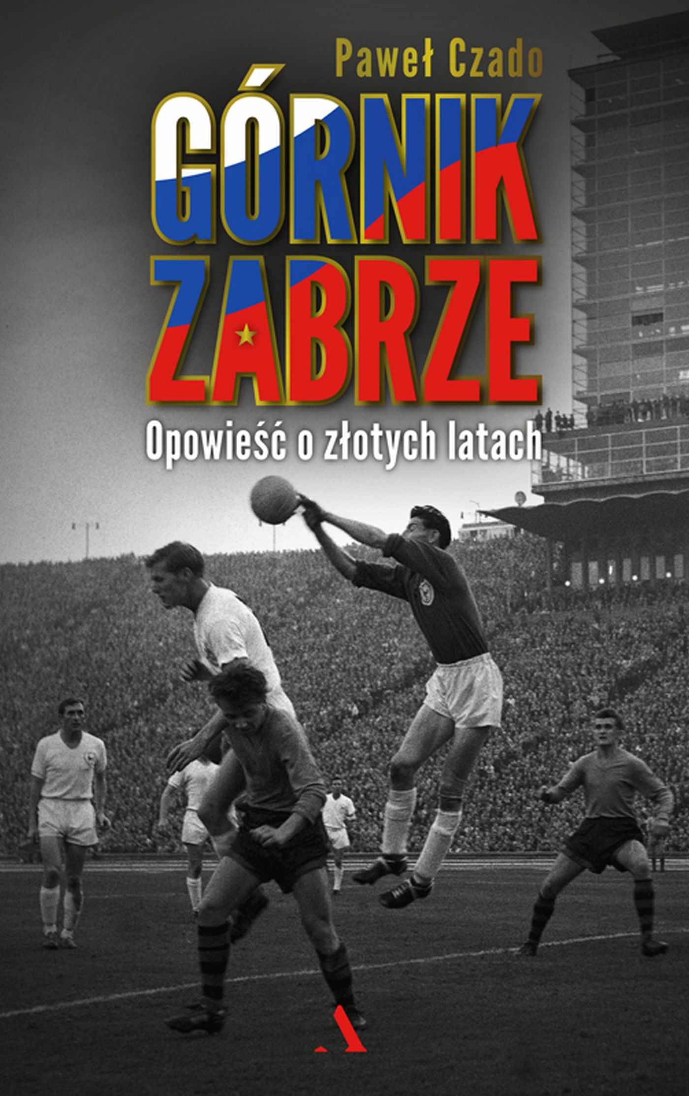 Górnik Zabrze. Opowieść o złotych latach - Paweł Czado ...