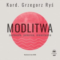 Modlitwa Zuchwała, pokorna, nieustanna - kard. Grzegorz Ryś - audiobook