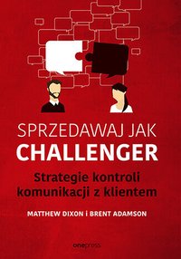 Sprzedawaj jak Challenger. Strategie kontroli komunikacji z klientem - Matthew Dixon - ebook