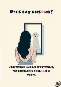 “Pies czy lustro? - jak Twoje emocje wpływają na szkolenie i relację z psem” - Agnieszka Kochanowska - Pies Na Warsztacie - ebook