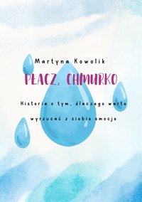 Płacz, chmurko. Historia o tym, dlaczego warto wyrzucać z siebie emocje. - Martyna Kowolik - ebook