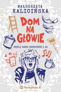 Dom na głowie, czyli gang seniorów i ja - Małgorzata Kalicińska - ebook