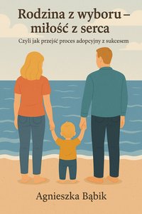 Rodzina z wyboru – miłość z serca. Czyli jak przejść proces adopcyjny z sukcesem. - Agnieszka Bąbik - ebook