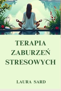 TERAPIA ZABURZEŃ STRESOWYCH. MECHANIZMY STRESU I TECHNIKI OBNIŻANIA NAPIĘCIA PSYCHICZNEGO I FIZYCZNEGO. - LAURA SARD - ebook