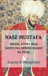 Nasz Mustafa. Książę, który miał wszystko oprócz szansy na życie. - Joanne B. Mahpeyker - ebook