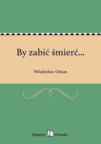 By zabić śmierć... - Władysław Orkan - ebook