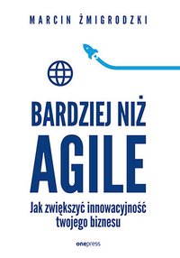 Bardziej niż Agile. Jak zwiększyć innowacyjność twojego biznesu - Marcin Żmigrodzki - ebook