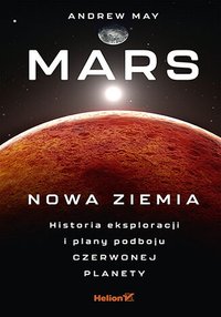 Mars: Nowa Ziemia. Historia eksploracji i plany podboju Czerwonej Planety - Andrew May - ebook