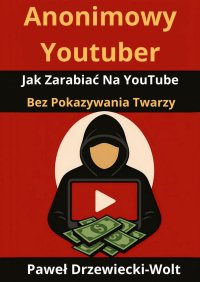 Anonimowy Youtuber. Jak Zarabiać Na YouTube Bez Pokazywania Twarzy - Paweł Drzewiecki-Wolt - ebook