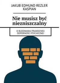Nie musisz być niezniszczalny -O budowaniu prawdziwej odporności psychicznej - Jakub Edmund - ebook