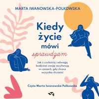 Kiedy życie mówi sprawdzam. Jak z czułością i odwagą budować swoją rezyliencję w czasach, gdy chcesz wszystko chrzanić - Marta Iwanowska-Polkowska - audiobook
