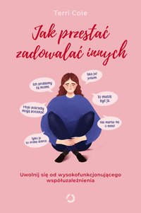 Jak przestać zadowalać innych. Uwolnij się od wysokofunkcjonującego współuzależnienia - Terri Cole - ebook