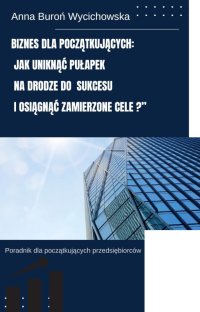 Biznes dla początkujących: Jak uniknąć pułapek na drodze do sukcesu i osiągać zamierzone cele. - Anna Buron-Wycichowska - ebook