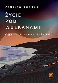Życie pod wulkanami. Ogniste serce Islandii - Paulina Tondos - ebook