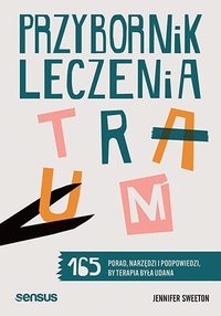 Przybornik leczenia traum. 165 porad, narzędzi i podpowiedzi, by terapia była udana - Jennifer Sweeton - ebook