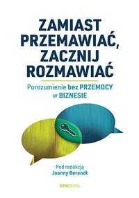 Zamiast przemawiać, zacznij rozmawiać. Porozumienie bez Przemocy w biznesie - Joanna Berendt - ebook