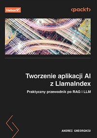 Tworzenie aplikacji AI z LlamaIndex. Praktyczny przewodnik po RAG i LLM - Andrei Gheorghiu - ebook