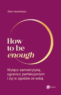 How to be enough. Wyłącz samokrytykę, ogranicz perfekcjonizm i żyj w zgodzie ze sobą - Ellen Hendriksen - ebook