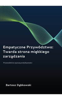 Empatyczne Przywództwo: Twarda strona miękkiego zarządzania - Bartosz Dąbkowski - ebook