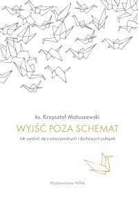 Wyjść poza schemat. Jak uwolnić się z emocjonalnych i duchowych pułapek - Krzysztof Matuszewski - ebook
