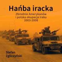 Hańba iracka. Zbrodnie Amerykanów i polska okupacja Iraku 2003-2008 - Stefan Zgliczyński - audiobook