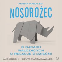 Nosorożec. O ojcach walczących o relacje z dziećmi - Marta Kawalec - audiobook