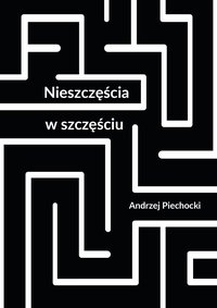 Nieszczęścia w szczęściu - Andrzej Piechocki - ebook