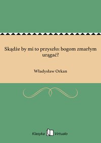 Skądże by mi to przyszło: bogom zmarłym urągać? - Władysław Orkan - ebook