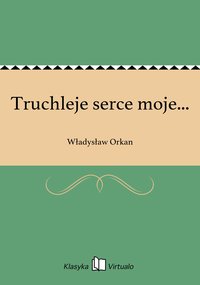 Truchleje serce moje... - Władysław Orkan - ebook