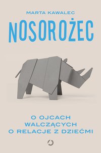 Nosorożec. O ojcach walczących o relacje z dziećmi - Marta Kawalec - ebook