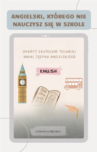 Angielski, którego nie nauczysz się w szkole. Skuteczne techniki nauki języka angielskiego - Dominika Przybył - ebook