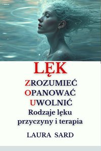 LĘK – ZROZUMIEĆ, OPANOWAĆ, UWOLNIĆ Rodzaje lęku, przyczyny i terapia. - LAURA SARD - ebook
