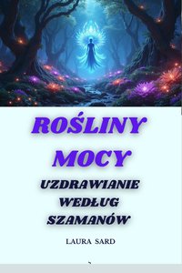 ROŚLINY  MOCY.  UZDRAWIANIE  WEDŁUG  SZAMANÓW - LAURA SARD - ebook