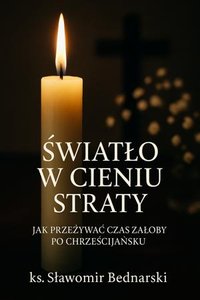Światło w cieniu straty. Jak przeżywać czas żałoby po chrześcijańsku. - ks. Sławomir Bednarski - ebook