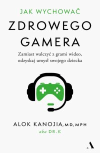 Jak wychować zdrowego gamera - Alok Kanojia - ebook