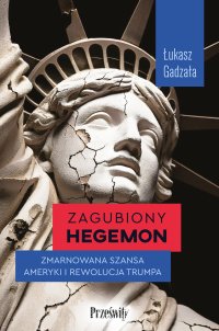 Zagubiony hegemon. Zmarnowana szansa Ameryki i rewolucja Trumpa - Łukasz Gadzała - ebook
