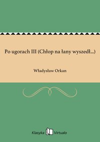 Po ugorach III (Chłop na łany wyszedł...) - Władysław Orkan - ebook