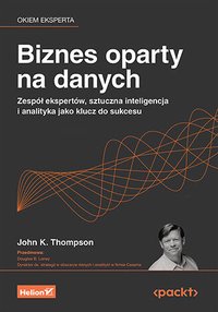 Biznes oparty na danych. Zespół ekspertów, sztuczna inteligencja i analityka jako klucz do sukcesu - John K. Thompson - ebook