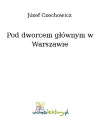Pod dworcem głównym w Warszawie - Józef Czechowicz - ebook
