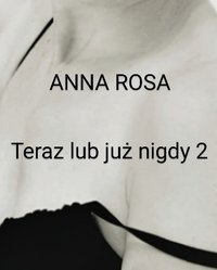 Teraz lub już nigdy 2 - Anna Rosa - ebook