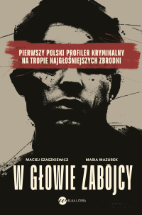 W głowie zabójcy. Pierwszy polski profiler kryminalny na tropie najgłośniejszych zbrodni - Maria Mazurek - ebook