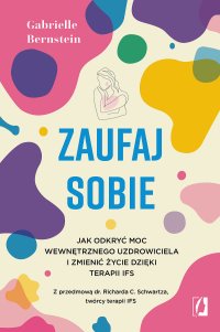 Zaufaj sobie. Jak odkryć moc wewnętrznego uzdrowiciela i zmienić życie dzięki terapii IFS - Gabrielle Bernstein - ebook