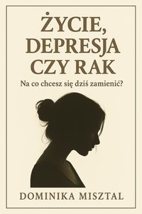 Życie,depresja czy rak? Na co chcesz się dziś zamienić? - Dominika Misztal - ebook