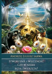 Stworzenie i wieczność. Czy w niebie będą zwierzęta? - Andrzej Juliusz Sarwa - ebook