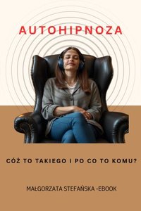 Autohipnoza.  Cóż to takiego i po co to komu? - Małgorzata Stefańska - ebook