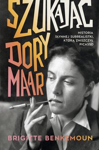 Szukając Dory Maar. Historia słynnej surrealistki, którą zniszczył Picasso - Brigitte Benkemoun - ebook