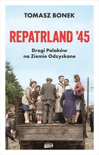 Repatrland '45. Drogi Polaków na Ziemie Odzyskane - Tomasz Bonek - ebook