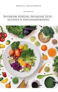 Świadome jedzenie, świadome życie – kuchnia w insulinooporności - Bożena Śmiałowska - ebook