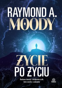Życie po życiu. Naukowe dowody i świadectwa osób, które wróciły z zaświatów - Raymond Moody - ebook